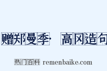 赠郑曼季·高冈造句是什么意思的图片